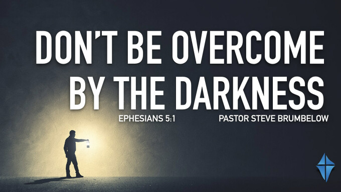 Don't Be Overcome By The Darkness -- Ephesians 5:11