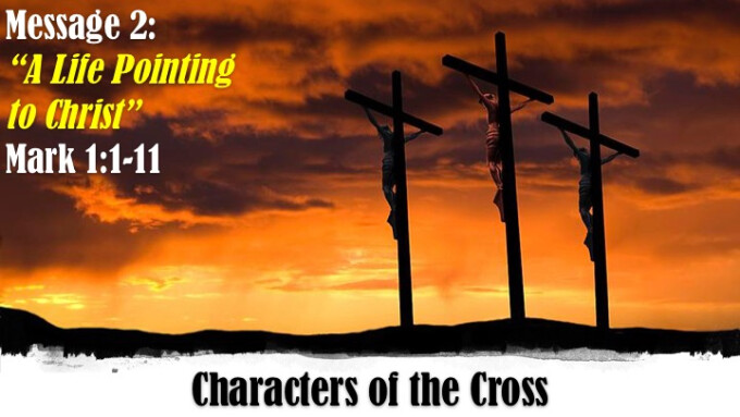 Characters of the Cross - Week 2 "A Life Pointing to Christ"
