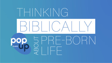 POP-UP: Thinking Biblically About Pre-Born Life