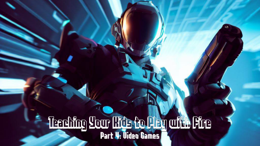 Teaching Our Kids to Play with Fire Pt. 4 - Video Games