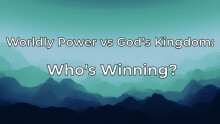 Worldly Power vs God’s Kingdom Who’s Winning