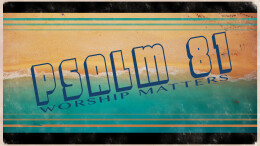 Psalm 81: Worship Matters