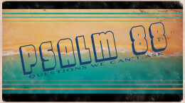 Psalm 88: Questions We Can't Ask