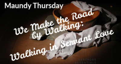 Maundy Thursday We Make the Road by Walking: Walking in Servant Love