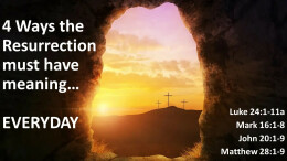 4 Ways the Resurrection must have meaning...everyday