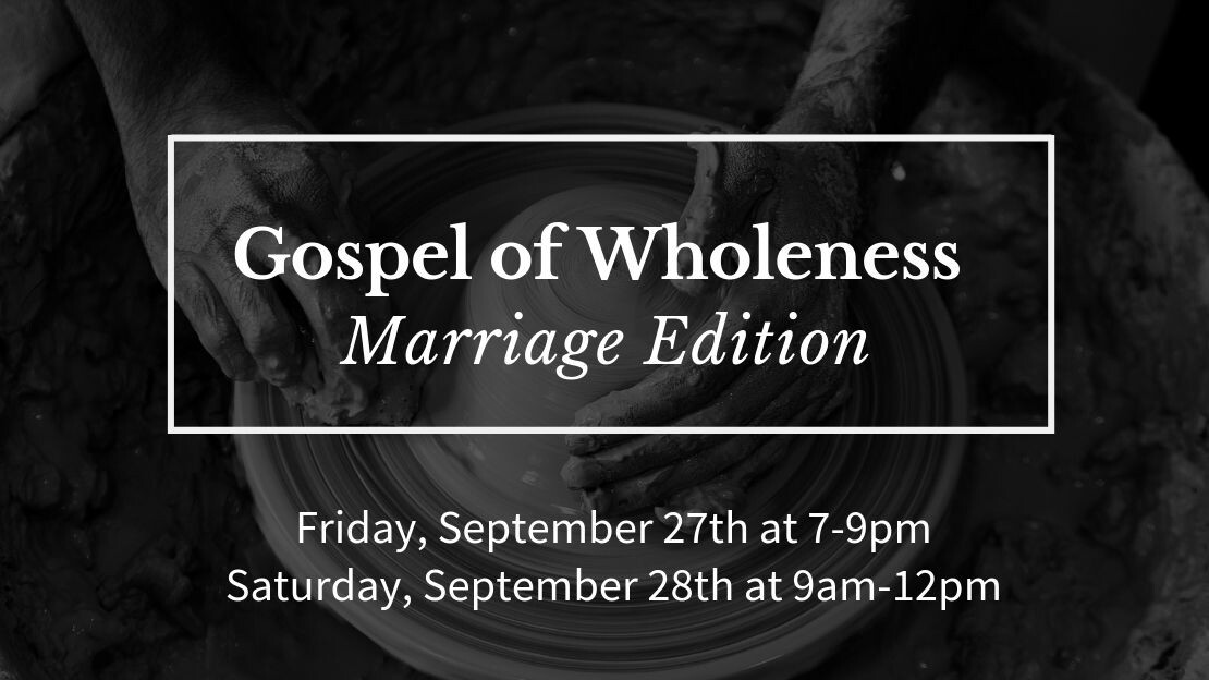 Gospel of Wholeness: Marriage Edition Sept. 27th, 7-9pm & Sept. 28th, 9am-Noon