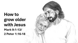 Sermon 20 Mark 9:1-13 How to Grow Older with Jesus