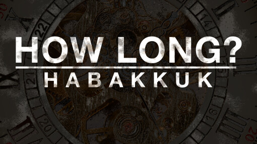 Habakkuk-How Long? Our Decision to Worship & Trust