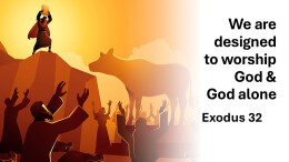 Sermon 42 Exodus 32 We are designed to worship Gd and God alone