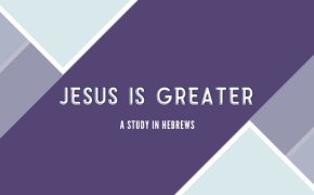 Jesus is Greater | A Study in Hebrews