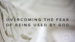 Overcoming the Fear of Being Used By God