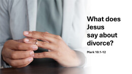 Sermon 23 Mark 10:1-12 What Jesus says about divorce?