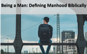 Being a Man: Defining Manhood Biblically