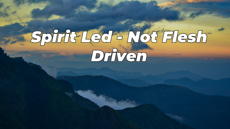 We are Spirit Led, Not Flesh Driven! Part II