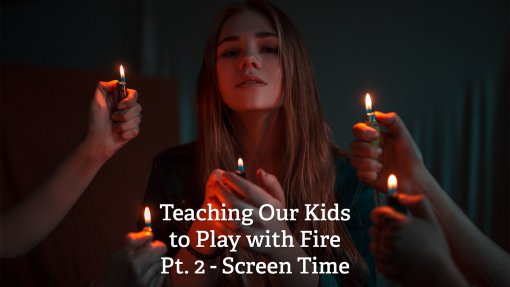 Teaching Our Kids to Play with Fire Pt. 2 - Screen Time