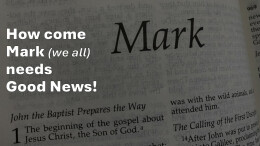 Sermon 1 Mark 1 How come Mark (& me) need Good News!