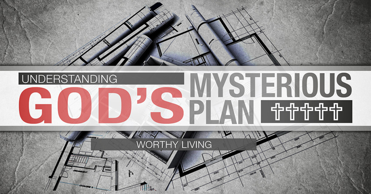 Understanding God's Mysterious Plan - Worthy Living | Sermons ...