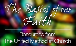 The Basics of Our Faith: More Resources from The United Methodist Church