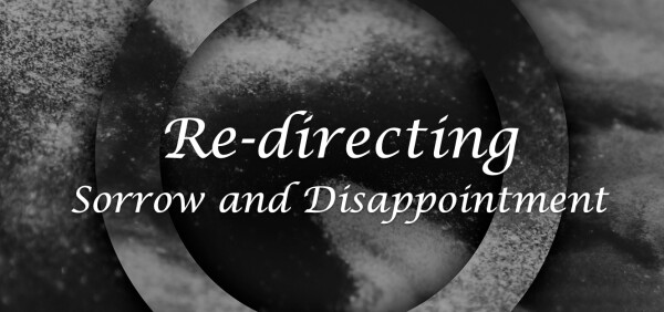 Series: Re-directing Sorrow and Disappointment