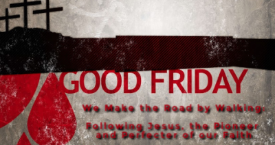 Good Friday We Make the Road by Walking: Following Jesus, the Pioneer and Perfecter of our Faith