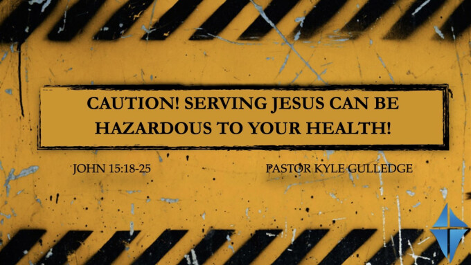 Caution! Serving Jesus Can Be Hazardous To Your Health! -- John 15:18-25