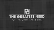 The Greatest Need of the Christian’s Life