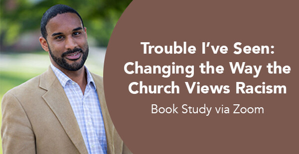 Trouble I've Seen: Changing the Way the Church Views Racism Book Study via Zoom