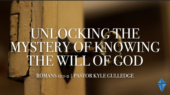 Unlocking the Mystery of Knowing the Will of God -- Romans 12:1-2