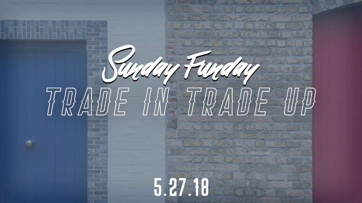 Sunday Funday- Trade-In-Trade-Up
