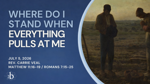 Where Do I Stand When Everything Pulls At Me? | July 5, 2026 | Rev. Carrie Veal | Matthew 11:16-19, Romans 7:15-25