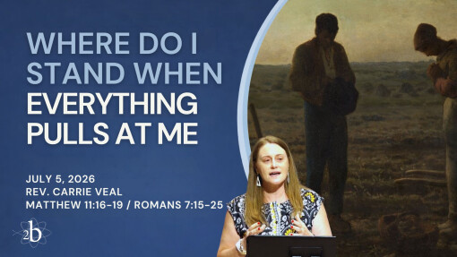 Where Do I Stand When Everything Pulls At Me? | July 5, 2026 | Rev. Carrie Veal | Matthew 11:16-19, Romans 7:15-25