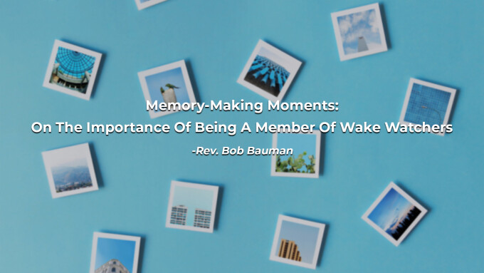 Memory-Making Moments: On The Importance Of Being A Member Of Wake Watchers