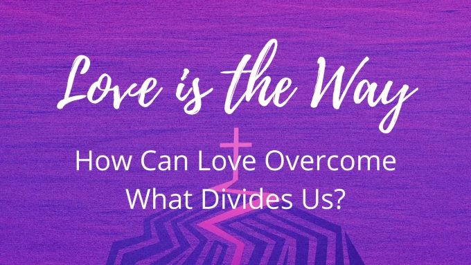 Love is the Way - How Can Love Overcome What Divides Us?