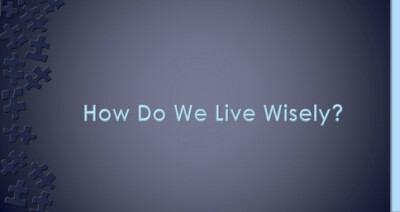 How do we live Wisely?