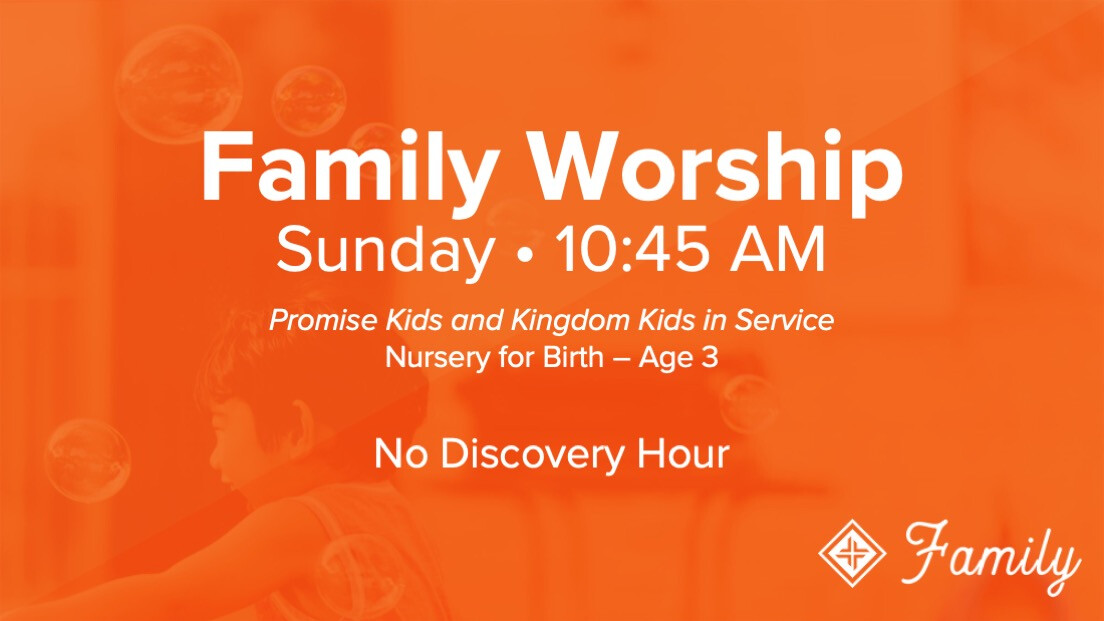 10:45 AM Family Worship • One Service