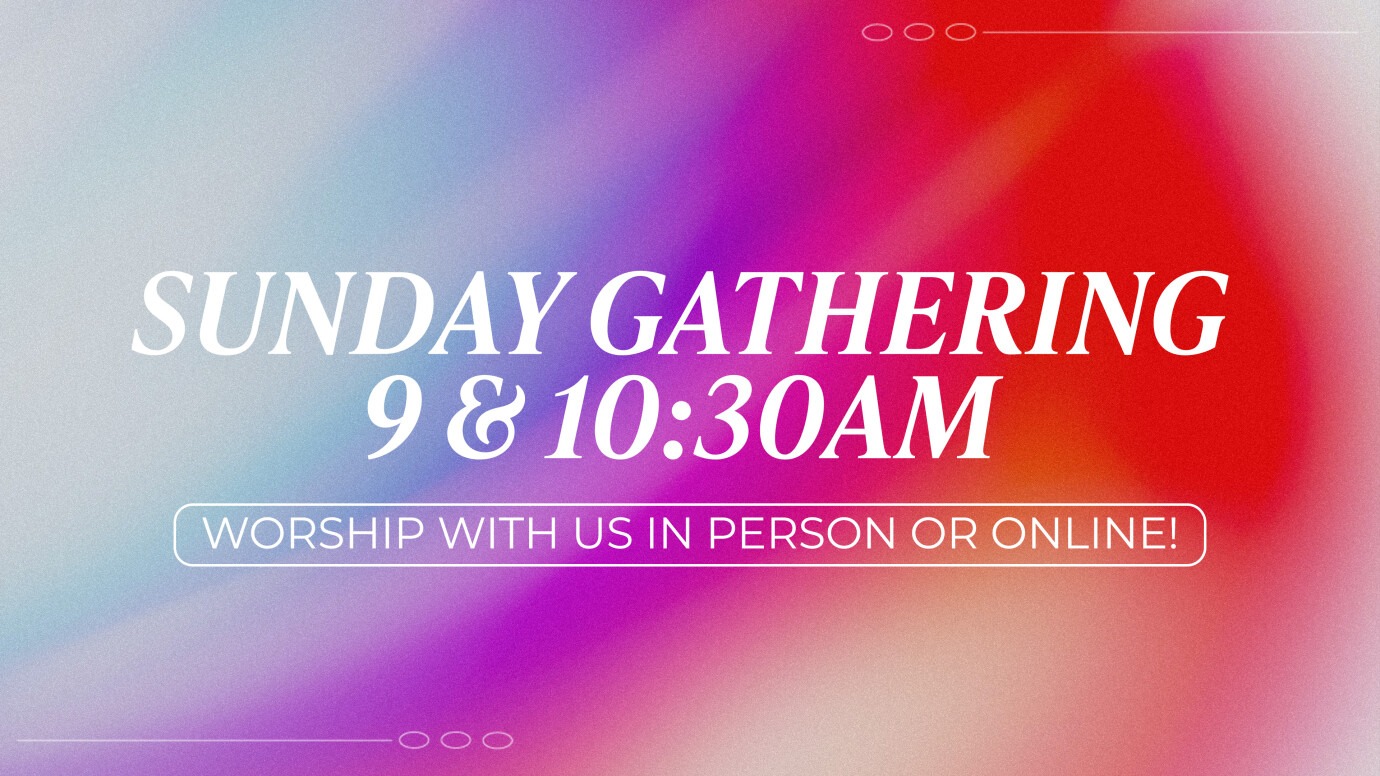 9:00AM and 10:30AM Sunday Gathering