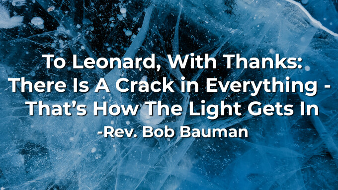 To Leonard, With Thanks: There Is A Crack in Everything -  That’s How The Light Gets In
