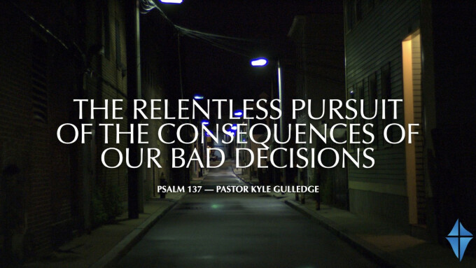 The Relentless Pursuit of the Consequences of Our Bad Decisions -- Psalm 137