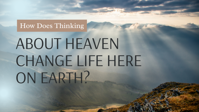 How Does Thinking About Heaven Change Life Here on Earth?