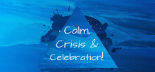 Calm, Crisis & Celebration