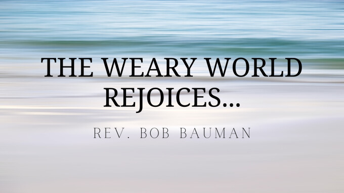 The Weary World Rejoices...