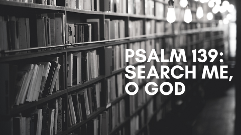 Psalm 139: Search Me, O God
