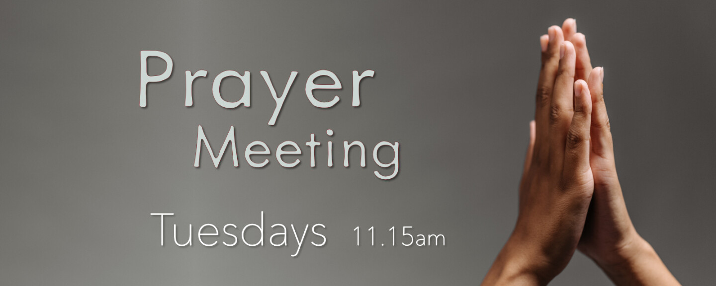 Prayer Meeting - Tuesdays 11:15 AM