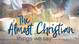 The Almost Christian Things We Say - Part 1