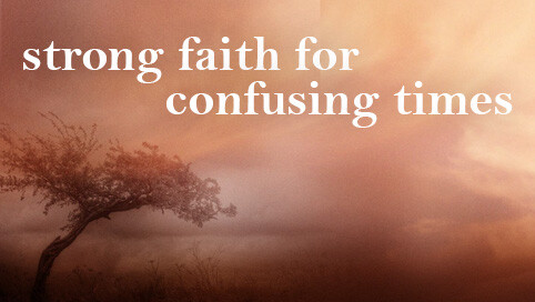 Strong Faith for Confusing Times: The Righteous Shall Live by Faith
