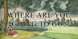 Where Are You Going to Go? (Jonah 3:10 - 4:11)