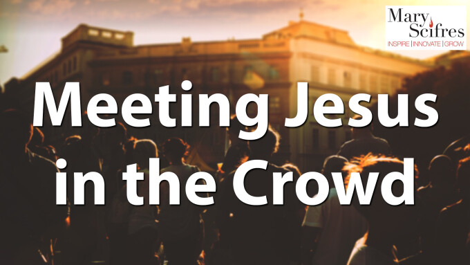 Meeting Jesus in the Crowd