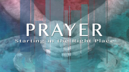 Prayer: Starting in the Right Place