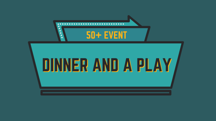 Dinner and a Play (50+ Event)