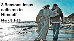 Sermon 18 Mark 8:1-26 3 Reasons Jesus calls me to Himself